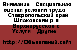 Внимание!!!Специальная оценка условий труда!!! - Ставропольский край, Шпаковский р-н, Верхнерусское с. Услуги » Другие   